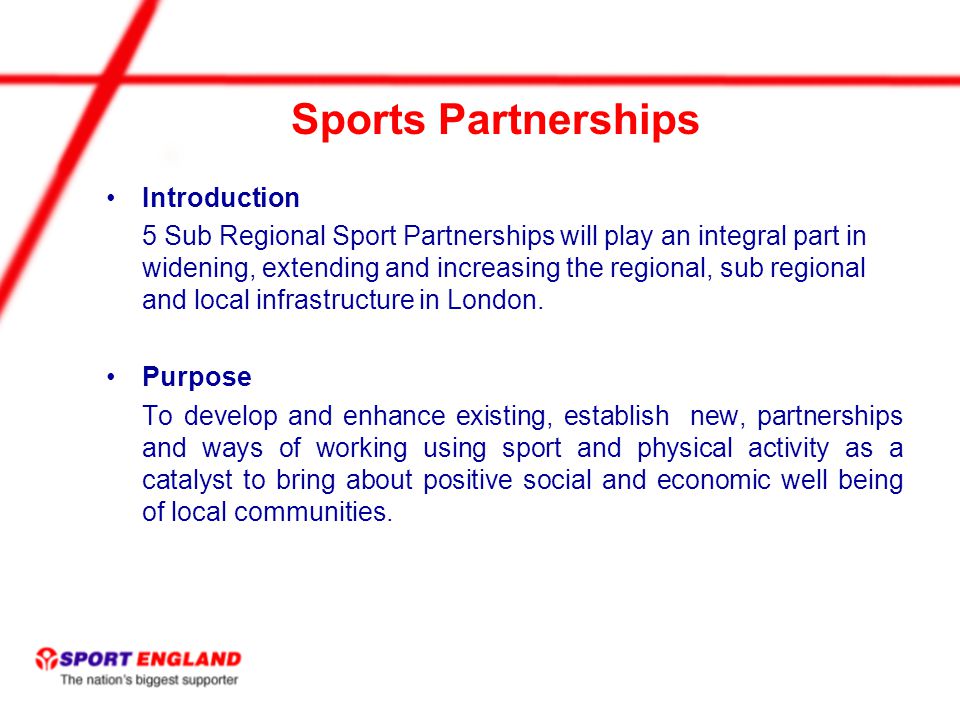 Sports Partnerships Introduction 5 Sub Regional Sport Partnerships will play an integral part in widening, extending and increasing the regional, sub regional and local infrastructure in London.