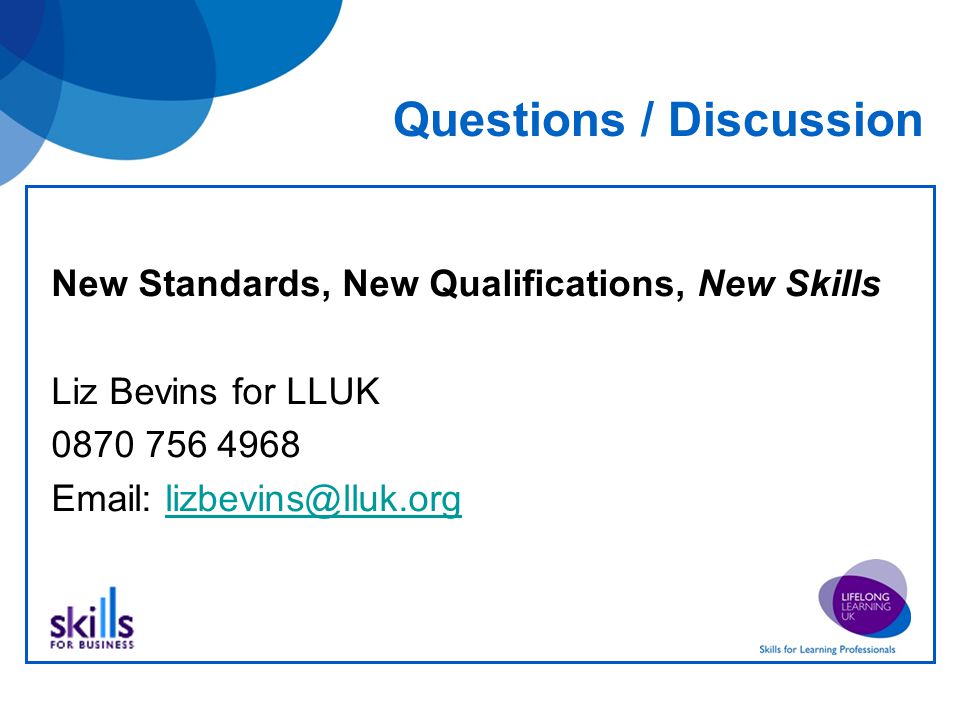 Questions / Discussion New Standards, New Qualifications, New Skills Liz Bevins for LLUK