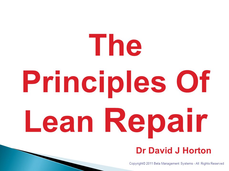 The Principles Of Lean Repair Dr David J Horton Copyright© 2011 Beta Management Systems - All Rights Reserved