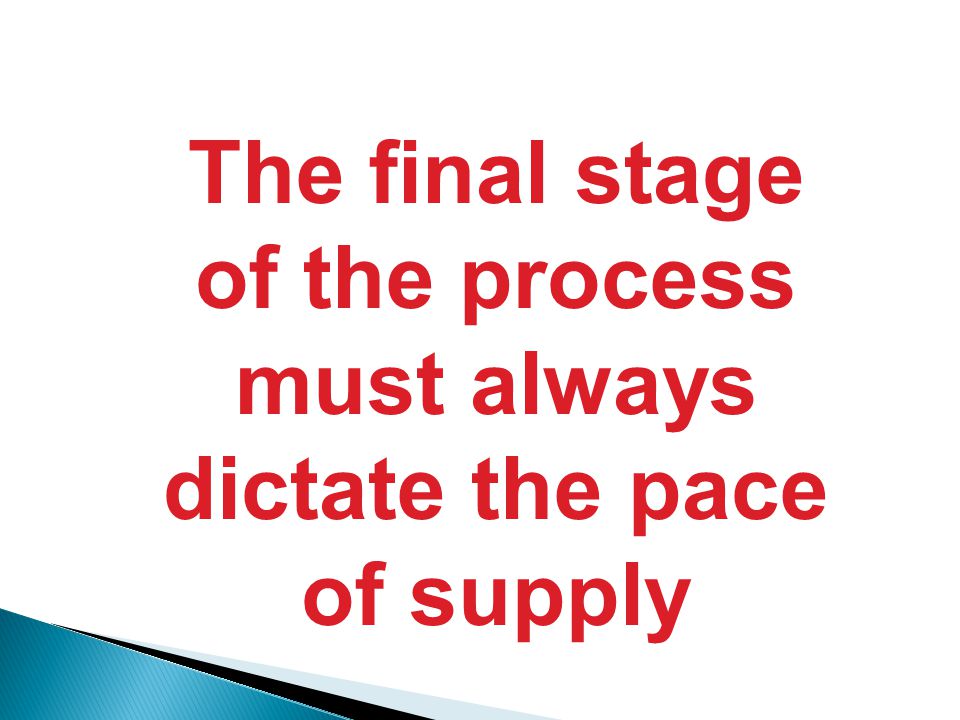 The final stage of the process must always dictate the pace of supply