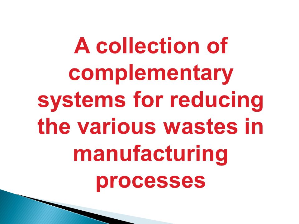 A collection of complementary systems for reducing the various wastes in manufacturing processes