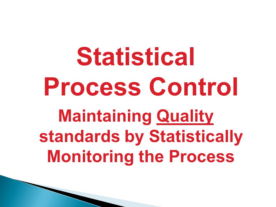 Statistical Process Control Maintaining Quality standards by Statistically Monitoring the Process