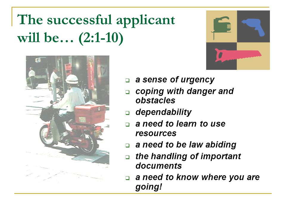 The successful applicant will be… (2:1-10)  a sense of urgency  coping with danger and obstacles  dependability  a need to learn to use resources  a need to be law abiding  the handling of important documents  a need to know where you are going!