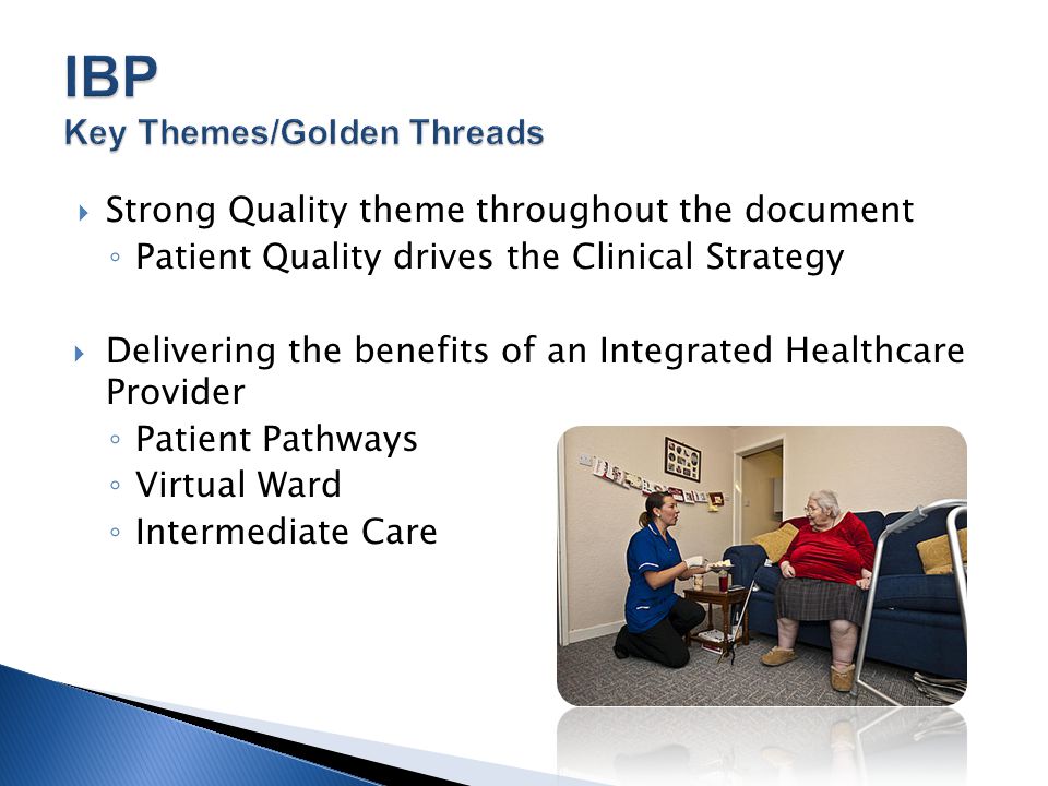  Strong Quality theme throughout the document ◦ Patient Quality drives the Clinical Strategy  Delivering the benefits of an Integrated Healthcare Provider ◦ Patient Pathways ◦ Virtual Ward ◦ Intermediate Care