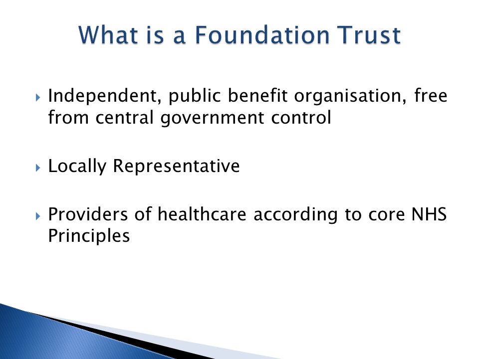  Independent, public benefit organisation, free from central government control  Locally Representative  Providers of healthcare according to core NHS Principles