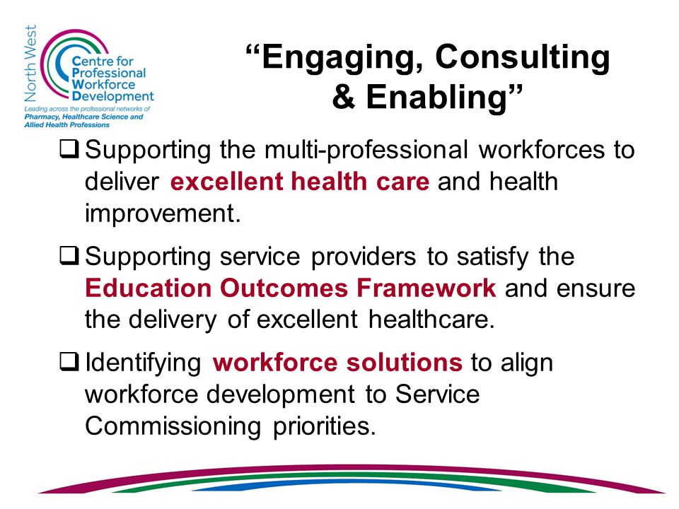 Engaging, Consulting & Enabling  Supporting the multi-professional workforces to deliver excellent health care and health improvement.