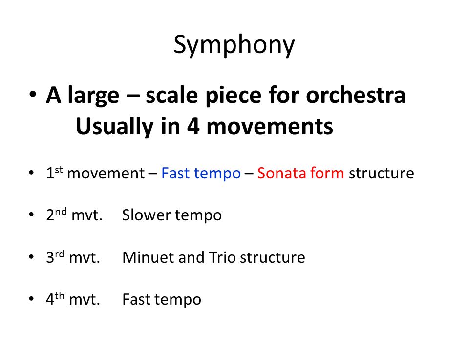 Symphony A large – scale piece for orchestra Usually in 4 movements 1 st movement – Fast tempo – Sonata form structure 2 nd mvt.Slower tempo 3 rd mvt.Minuet and Trio structure 4 th mvt.Fast tempo