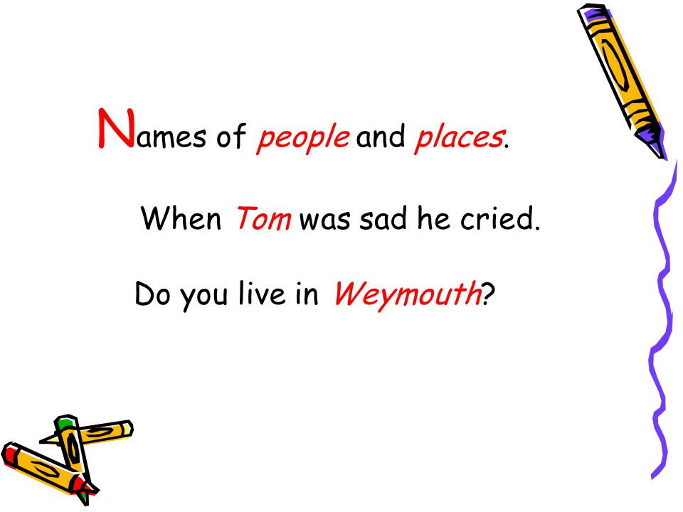N ames of people and places. When Tom was sad he cried. Do you live in Weymouth
