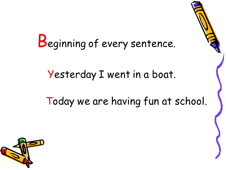 B eginning of every sentence. Yesterday I went in a boat. Today we are having fun at school.
