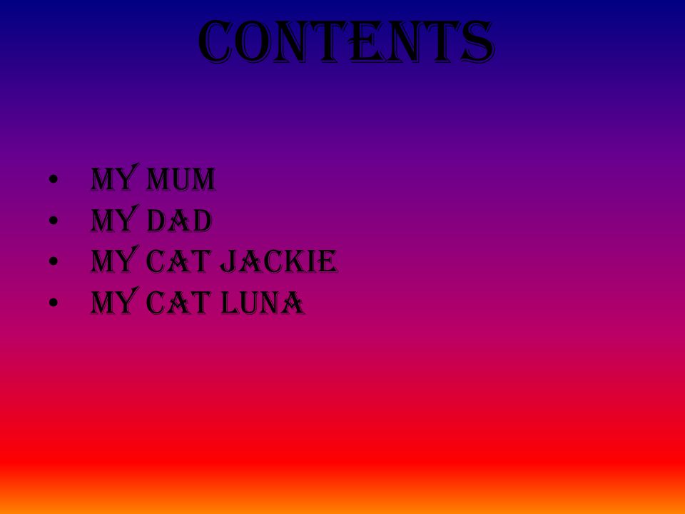 Contents My mum My dad My cat Jackie My cat Luna