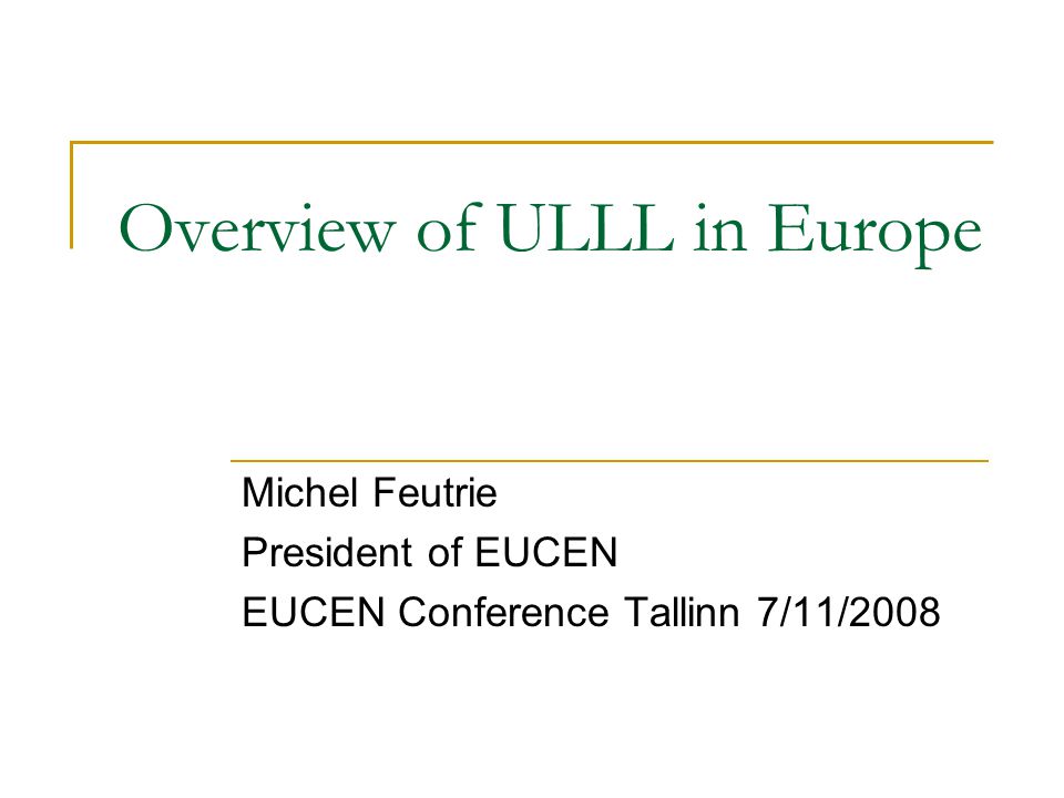 Overview of ULLL in Europe Michel Feutrie President of EUCEN EUCEN Conference Tallinn 7/11/2008