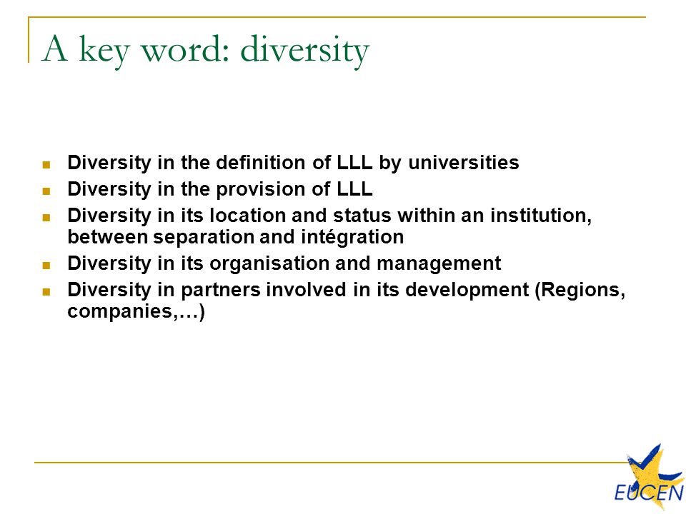 A key word: diversity Diversity in the definition of LLL by universities Diversity in the provision of LLL Diversity in its location and status within an institution, between separation and intégration Diversity in its organisation and management Diversity in partners involved in its development (Regions, companies,…)