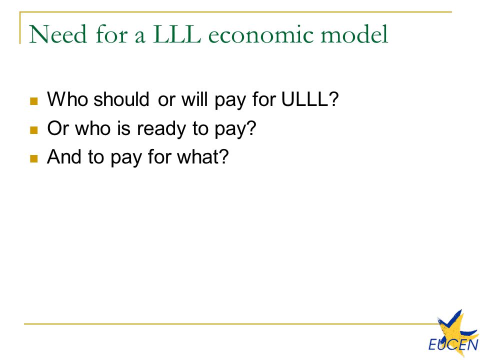 Need for a LLL economic model Who should or will pay for ULLL.