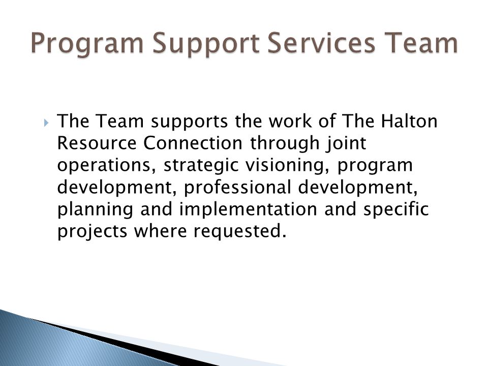  The Team supports the work of The Halton Resource Connection through joint operations, strategic visioning, program development, professional development, planning and implementation and specific projects where requested.
