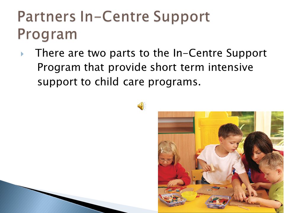  There are two parts to the In-Centre Support Program that provide short term intensive support to child care programs.