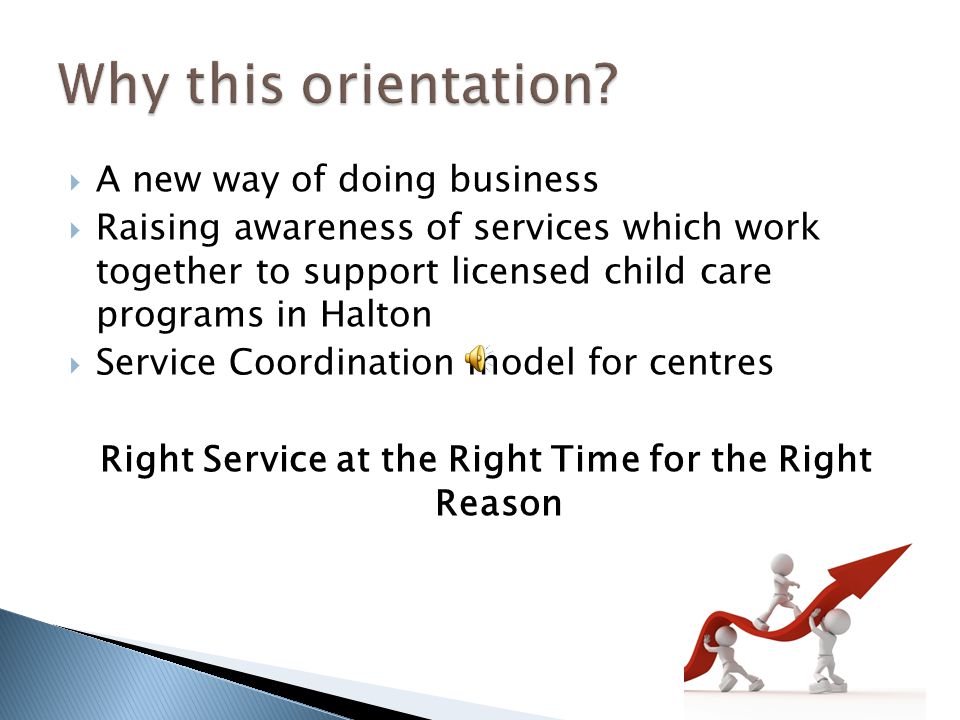  A new way of doing business  Raising awareness of services which work together to support licensed child care programs in Halton  Service Coordination model for centres Right Service at the Right Time for the Right Reason