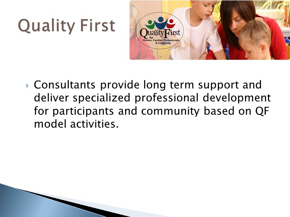  Consultants provide long term support and deliver specialized professional development for participants and community based on QF model activities.