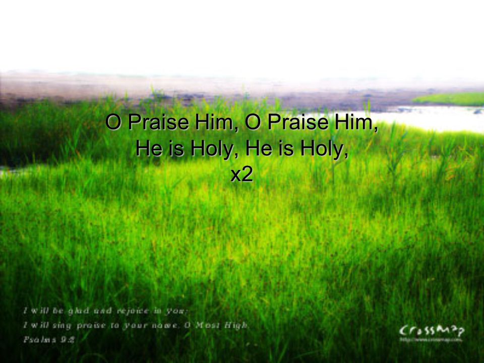 O Praise Him, O Praise Him, He is Holy, He is Holy, x2