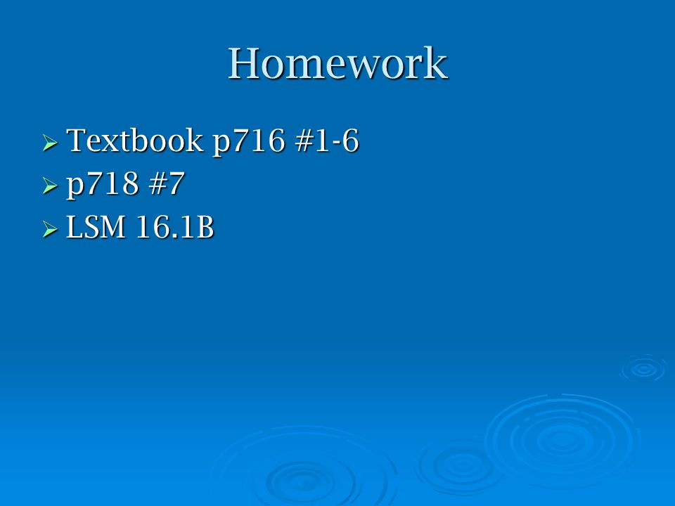 Homework  Textbook p716 #1-6  p718 #7  LSM 16.1B