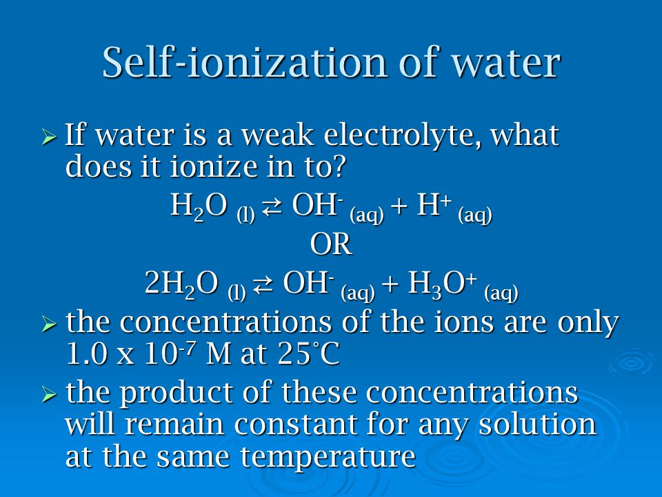 Self-ionization of water  If water is a weak electrolyte, what does it ionize in to.
