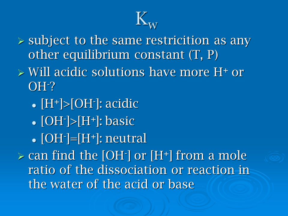 KwKwKwKw  subject to the same restricition as any other equilibrium constant (T, P)  Will acidic solutions have more H + or OH - .