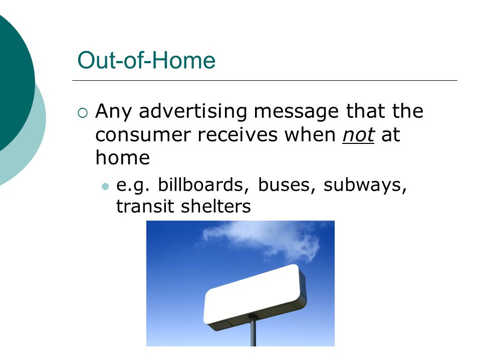 Out-of-Home  Any advertising message that the consumer receives when not at home e.g.
