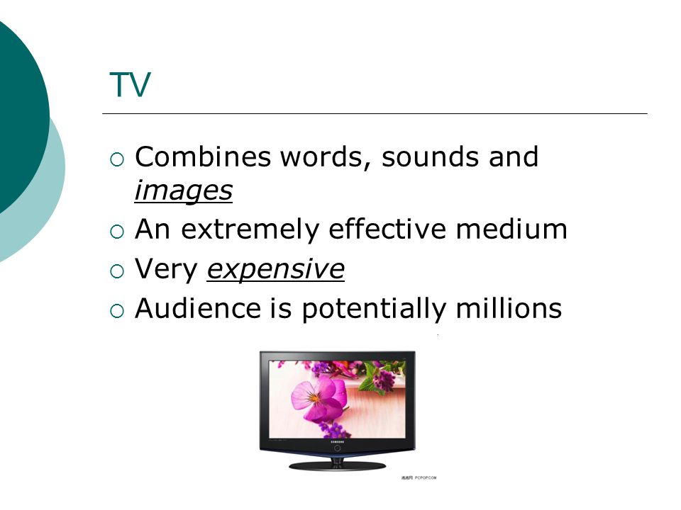 TV  Combines words, sounds and images  An extremely effective medium  Very expensive  Audience is potentially millions