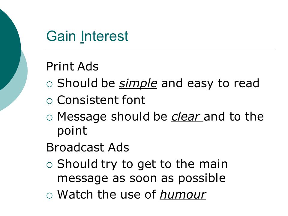 Gain Interest Print Ads  Should be simple and easy to read  Consistent font  Message should be clear and to the point Broadcast Ads  Should try to get to the main message as soon as possible  Watch the use of humour