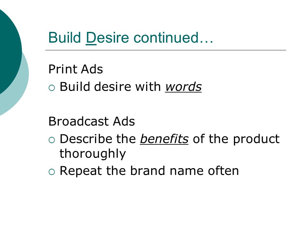 Build Desire continued… Print Ads  Build desire with words Broadcast Ads  Describe the benefits of the product thoroughly  Repeat the brand name often