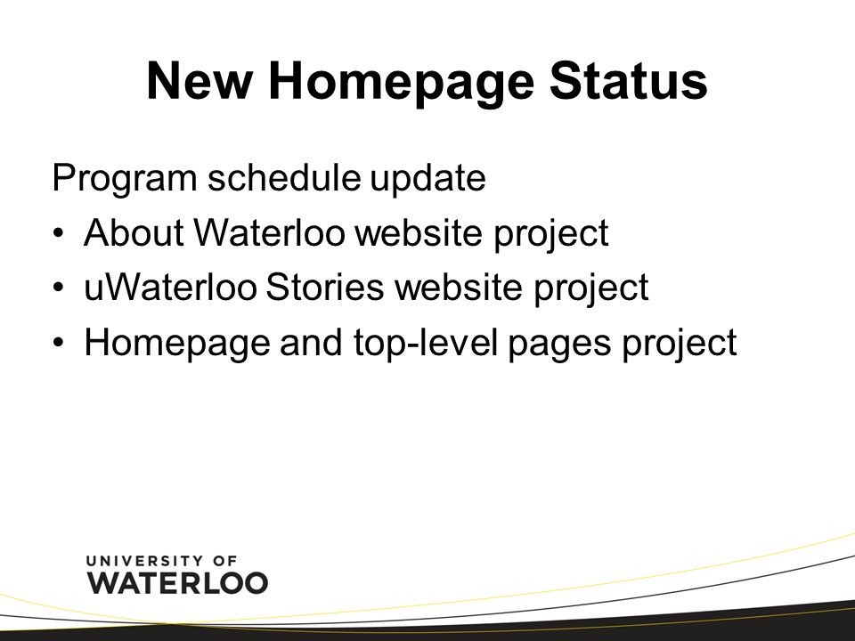 New Homepage Status Program schedule update About Waterloo website project uWaterloo Stories website project Homepage and top-level pages project