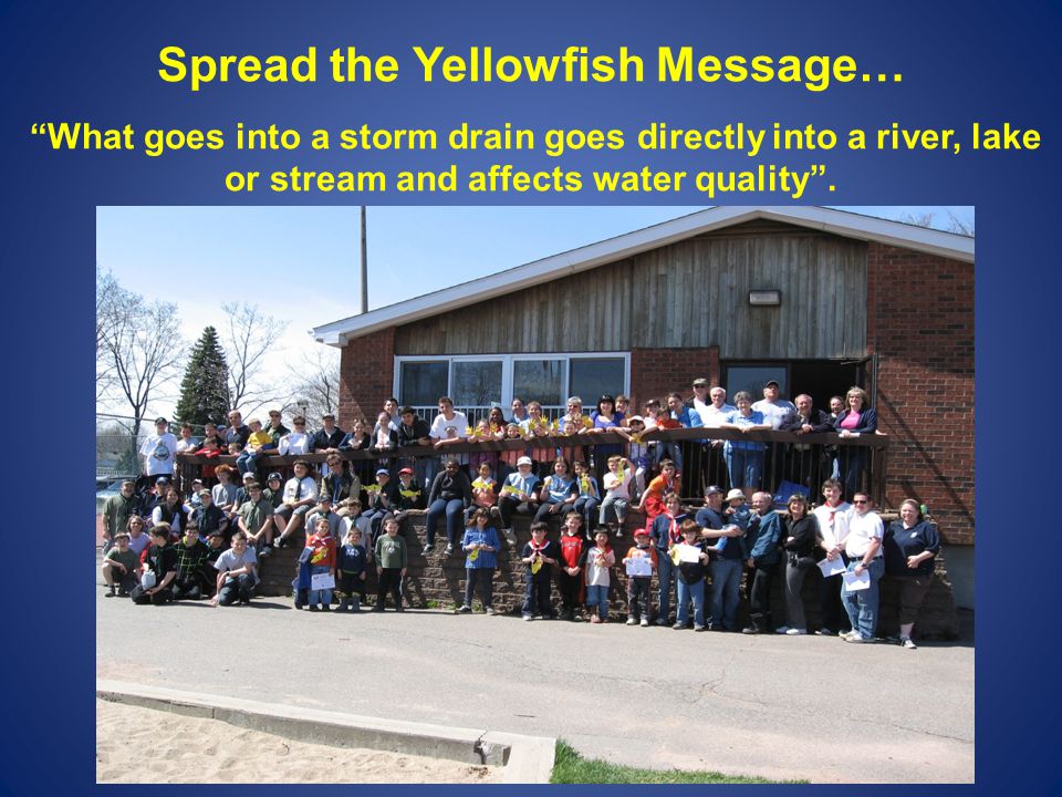 Spread the Yellowfish Message… What goes into a storm drain goes directly into a river, lake or stream and affects water quality .