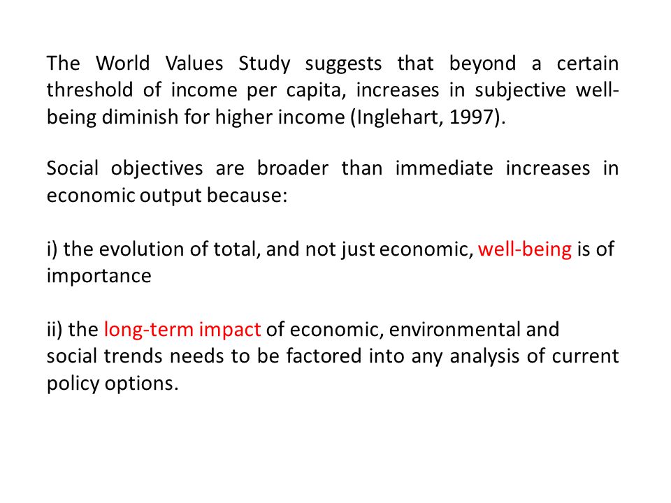 The World Values Study suggests that beyond a certain threshold of income per capita, increases in subjective well- being diminish for higher income (Inglehart, 1997).