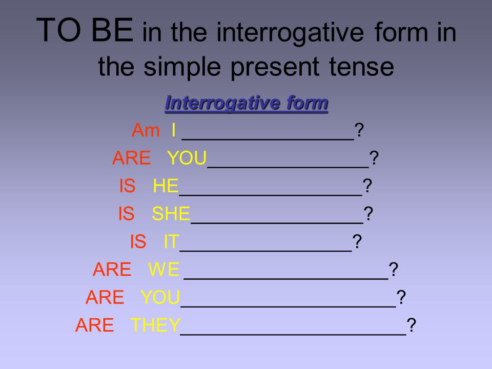 TO BE in the interrogative form in the simple present tense Interrogative form Am I ________________.