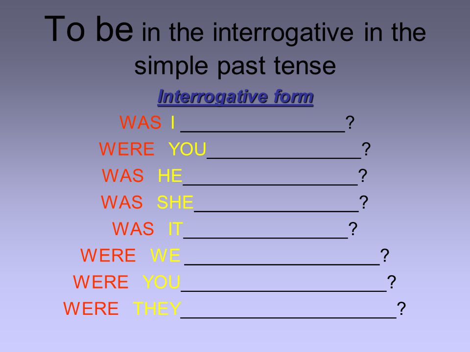 To be in the interrogative in the simple past tense Interrogative form WAS I ________________.
