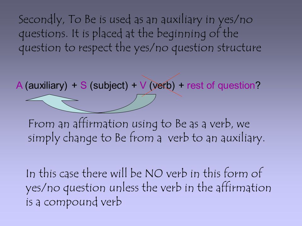 Secondly, To Be is used as an auxiliary in yes/no questions.