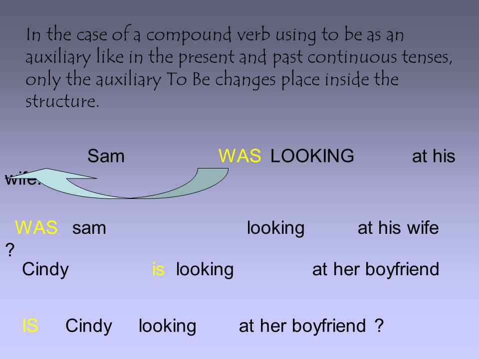 In the case of a compound verb using to be as an auxiliary like in the present and past continuous tenses, only the auxiliary To Be changes place inside the structure.