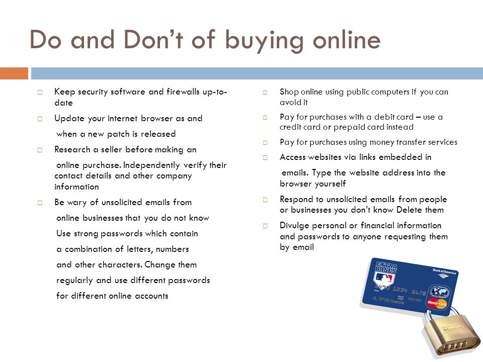 Do and Don’t of buying online  Keep security software and firewalls up-to- date  Update your internet browser as and when a new patch is released  Research a seller before making an online purchase.