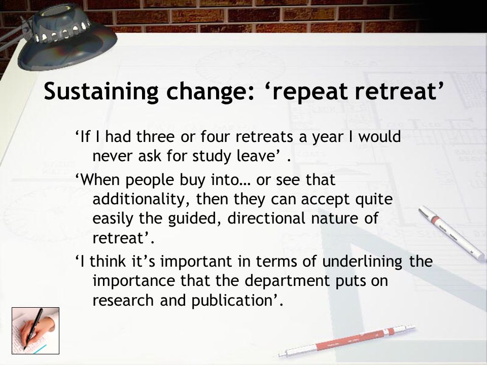 Sustaining change: ‘repeat retreat’ ‘If I had three or four retreats a year I would never ask for study leave’.