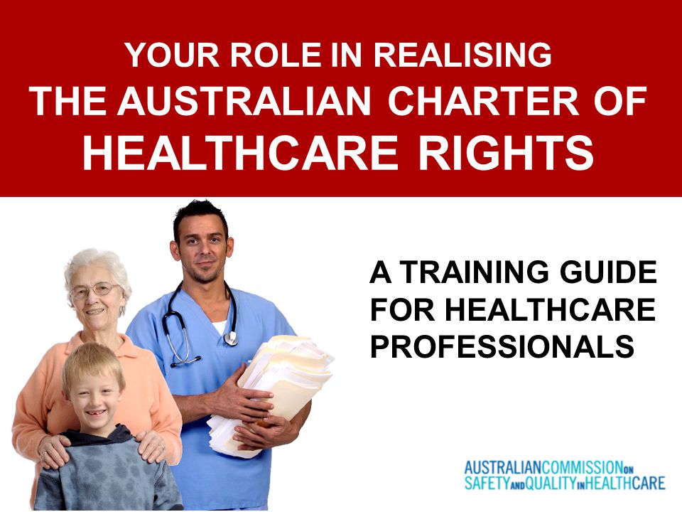 YOUR ROLE IN REALISING THE AUSTRALIAN CHARTER OF HEALTHCARE RIGHTS A TRAINING GUIDE FOR HEALTHCARE PROFESSIONALS