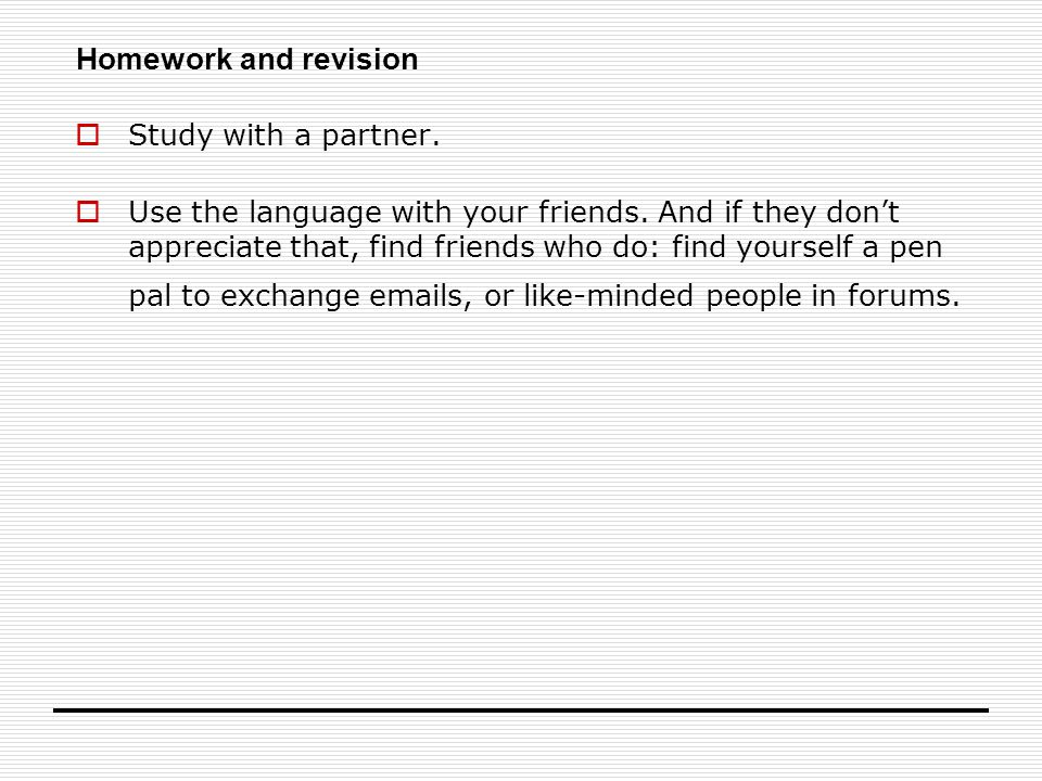 Homework and revision  Study with a partner.  Use the language with your friends.