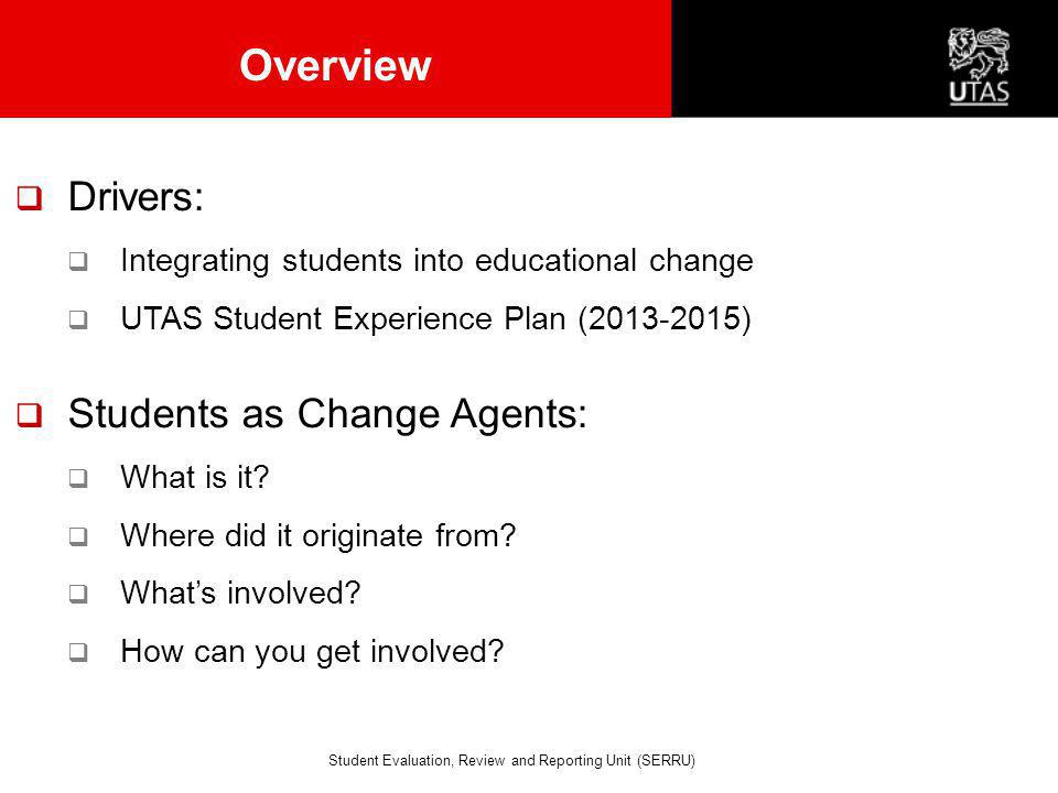 Overview  Drivers:  Integrating students into educational change  UTAS Student Experience Plan ( )  Students as Change Agents:  What is it.