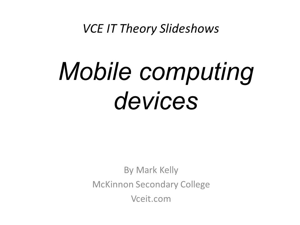 VCE IT Theory Slideshows By Mark Kelly McKinnon Secondary College Vceit.com Mobile computing devices