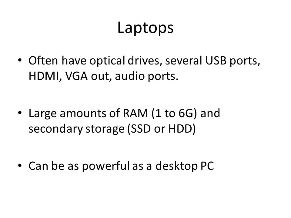Laptops Often have optical drives, several USB ports, HDMI, VGA out, audio ports.
