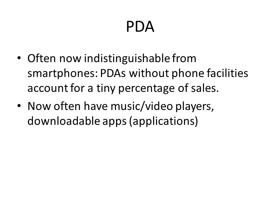 PDA Often now indistinguishable from smartphones: PDAs without phone facilities account for a tiny percentage of sales.