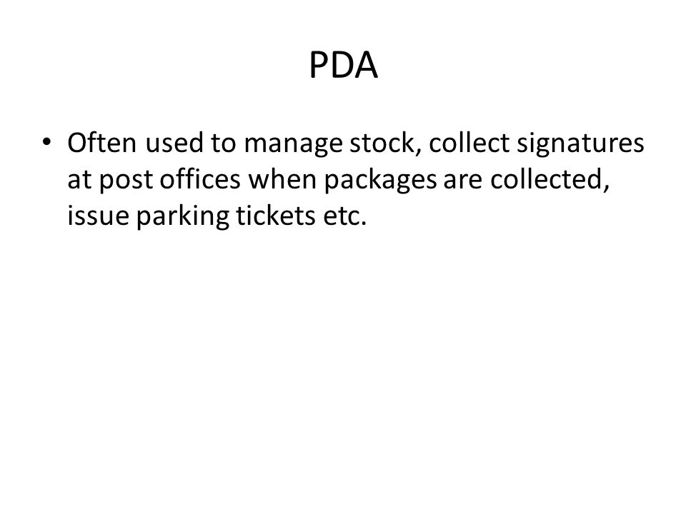 PDA Often used to manage stock, collect signatures at post offices when packages are collected, issue parking tickets etc.
