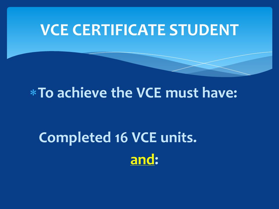  To achieve the VCE must have: Completed 16 VCE units. and: VCE CERTIFICATE STUDENT