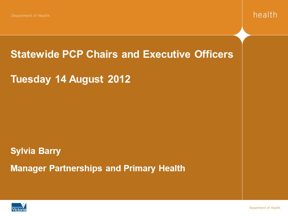 Statewide PCP Chairs and Executive Officers Tuesday 14 August 2012 Sylvia Barry Manager Partnerships and Primary Health