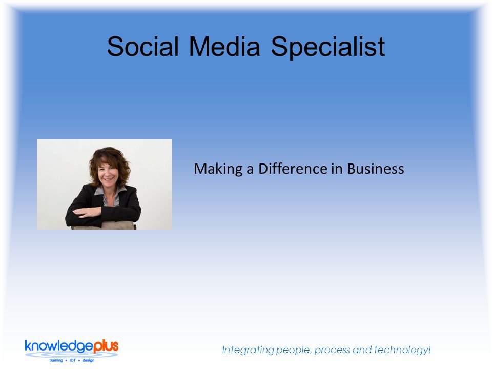 Integrating people, process and technology! Social Media Specialist Making a Difference in Business