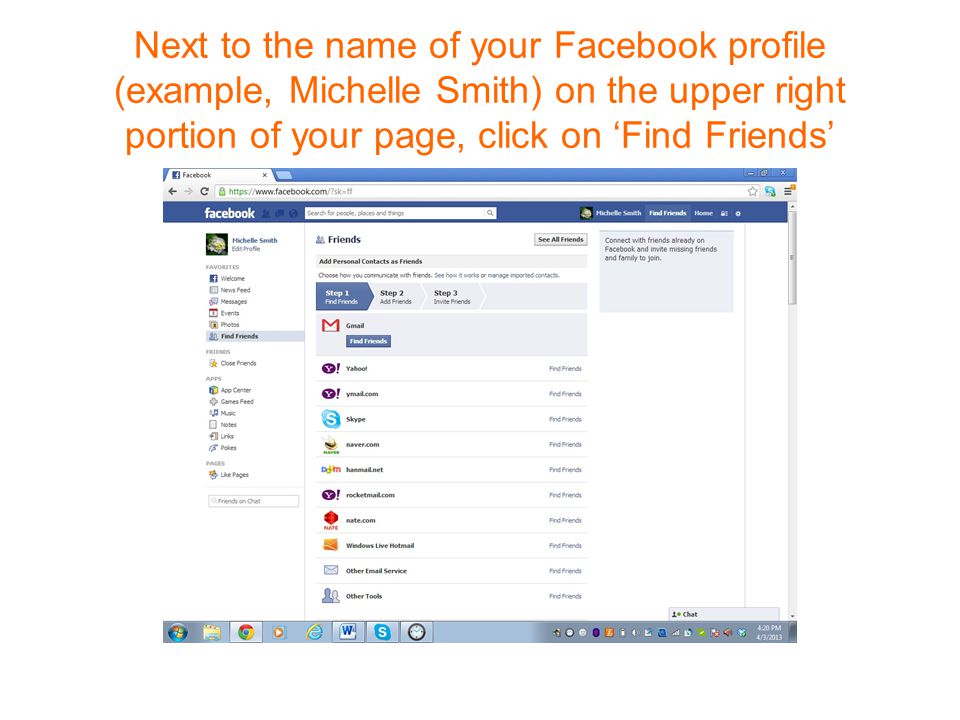 Next to the name of your Facebook profile (example, Michelle Smith) on the upper right portion of your page, click on ‘Find Friends’