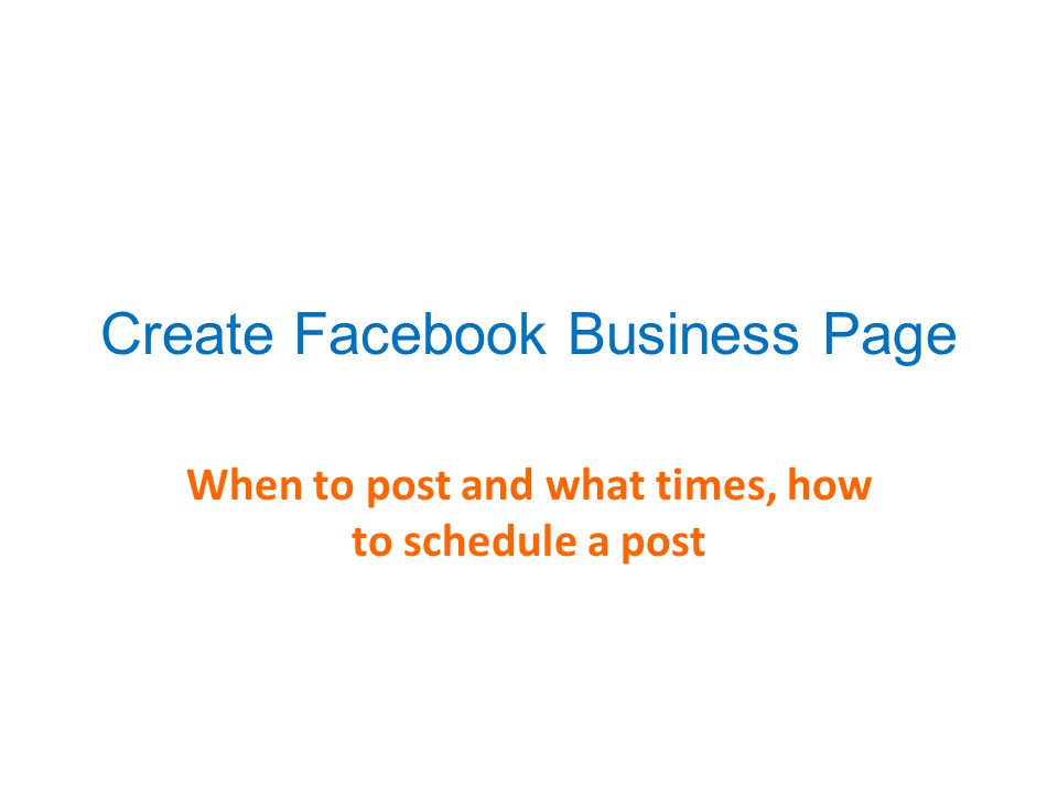 Create Facebook Business Page When to post and what times, how to schedule a post